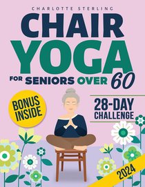 Chair Yoga for Seniors 60+: Your 10-Minute Daily Guide to Improve Mobility, Relieve Chronic Pain and Lose Weight! Regain Your Independence with Illust