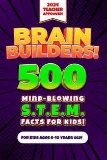 Brain Builders! 500 Mind-Blowing STEM Facts for Kids (Science, Technology, Engineering, Mathematics): An Engaging, Educational, and Fun Teacher-Approv