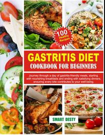 Gastritis Diet Cookbook for Beginners: Journey through a day of gastritis-friendly meals, starting with nourishing breakfasts and ending with satisfyi