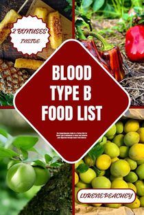 Blood Type B Food List: The Comprehensive Guide to a Perfect Diet for Blood Type B Individuals to Boost and Enhance your Digestion through Sma