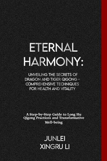 Eternal Harmony: Unveiling the Secrets of Dragon and Tiger Qigong - Comprehensive Techniques for Health and Vitality: A Step-by-Step Gu