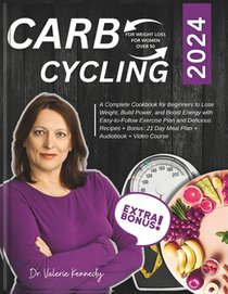 Carb Cycling for Weight Loss for Women Over 50: A Complete Cookbook for Beginners to Lose Weight, Build Power, and Boost Energy with Easy-to-Follow Ex