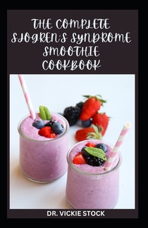 The Complete Sjogren's Syndrome Smoothie Cookbook: Delicious and Healthy Fruits Blends Recipes for Prevention and Management
