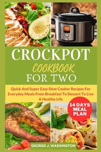 Crockpot Cookbook for Two: Quick And Super Easy Slow Cooker Recipes For Everyday Meals From Breakfast To Dessert To Live A Healthy Life