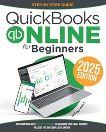 Quickbooks Online for Beginners: Your Comprehensive Step-by-Step Guide To Managing Your Small Business. Includes Tips and Simple Explanation