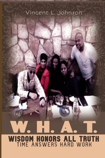 W.H.A.T. - Wisdom Honors All Truth: Time Answers Hard Work