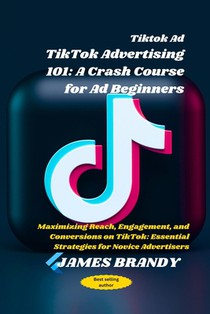 Tiktok Ad TikTok Advertising 101: A Crash Course for Ad Beginners: Maximizing Reach, Engagement, and Conversions on TikTok: Essential Strategies for N