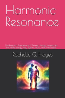 Harmonic Resonance: Healing and Empowerment Through Energy Frequencies, The Subtle Energy Body System, Aura, and Auric Field