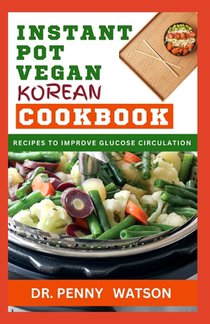 Instant Pot Vegan Korean Cookbook: Pressure Cooking Korean Dishes Made Easy for Beginners and Senior Chefs