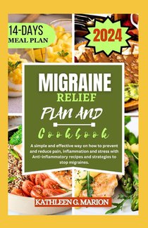 Migraine Relief Plan and Cookbook: A simple and effective way on how to prevent and reduce pain, inflammation and stress with Anti-inflammatory recipe