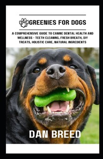 Greenies for Dogs: A Comprehensive Guide to Canine Dental Health and Wellness - Teeth Cleaning, Fresh Breath, DIY Treats, Holistic Care,