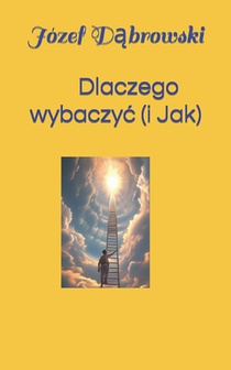 Dlaczego wybaczyc ( i jak): Wybaczanie z poziomu energetycznego i duchowego