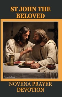 St. John the Beloved Novena Prayer Devotion: His History, Christian Orthodox Tradition Contribution, Spiritual Impact, Relationship with Mary and 9 da