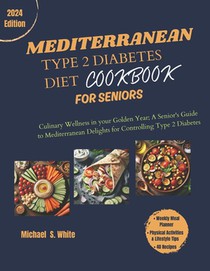 The Complete Mediterranean Type 2 Diabetes Diet Cookbook for Seniors: Culinary Wellness in your Golden Years; A Senior's Guide to Mediterranean Deligh