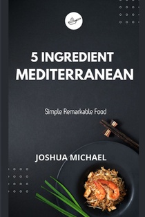 5 Ingredient Mediterranean Cookbook: Simple Remarkable Food