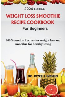 Weight Loss Smoothie Recipe Cookbook For Beginners: 100 Smoothie Recipes For Weight loss And Smoothies For Healthy living