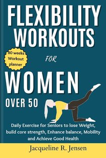Flexibility Workouts for Women Over 50: Daily Exercise for Seniors to lose Weight, build core strength, Enhance balance, Mobility and Achieve Good Hea