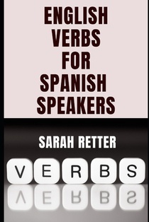 ENGLISH VERBS LEARNING FOR SPANISH SPEAKERS. Conquering English Verbs: A Spanish Speaker's Roadmap to Fluency: Mastering English Verbs: A Comprehensiv