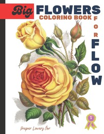 Big Flowers for Flow Paper Lovers: Flowers Coloring Book For Adults, Relaxing Nature and Plants to Color, Beautiful Flowers, Patterns, Inspirational D