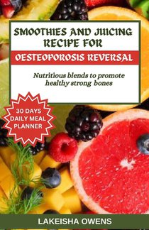 Smoothies and Juicing Recipe for Osteoporosis Reversal: Nutritious blends to promote healthy strong bones.