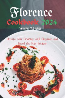 Florence Cookbook 2024: Elevate Your Cooking with Elegance and Unveil the Best Recipes