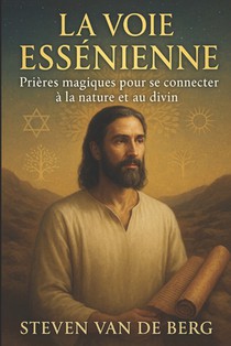 La Voie Essénienne: Prières magiques pour se connecter à la nature et au divin