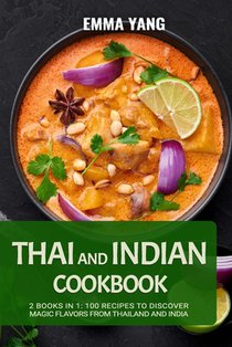 Thai And Indian Cookbook: 2 Books In 1: 100 Recipes to discover magic flavors from Thailand and India