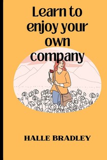 Learn To Enjoy Your Own Company And: Appreciate The Power Of Being Alone