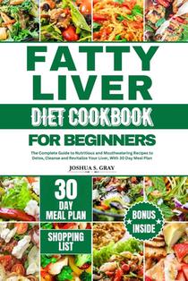 Fatty Liver Diet Cookbook for Beginners: The Complete Guide to Nutritious and Mouthwatering Recipes to Detox, Cleanse and Revitalize Your Liver, With