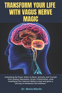Transform Your Life with Vagus Nerve Magic: Unleashing the Power Within to Reset, Activate, and Triumph Over Anxiety, Depression, Stress, Inflammation