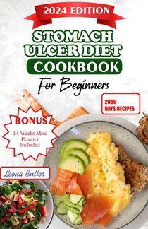 Stomach Ulcers Diet Cookbook For Beginners: The Ultimate Guide to Relieving Symptoms, Improving Health, and Enhancing Quality of Life with Delicious R