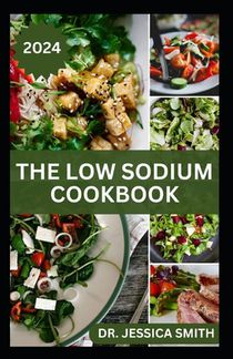 The Low Sodium Cookbook: The Flavorful Guide to Heart-Healthy Cooking with Delicious Low-Sodium Recipes for Every Meal