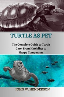 Turtle as Pet: The Complete Guide to Turtle Care: From Hatchling to Happy Companion