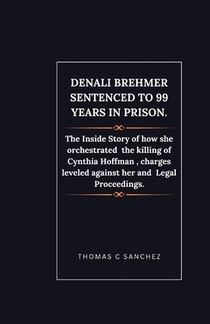 Denali Brehmer Sentenced to 99 years in Prison.: The Inside Story of how she orchestrated the killing of Cynthia Hoffman, charges leveled against her
