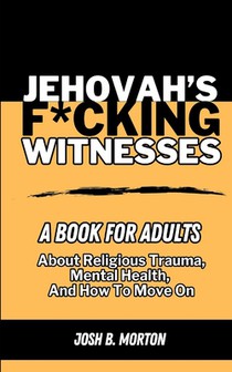 Jehovah's F*cking Witnesses: A Book For Adults About Religious Trauma, Mental Health, and How to Move On