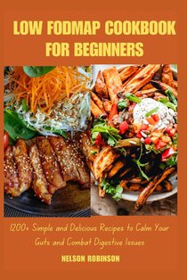 Low Fodmap Cookbook for Beginners: 1200+ Simple and Delicious Recipes to Calm Your Guts and Combat Digestive Issues
