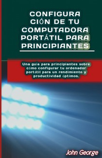 Configuración de tu Computadora Portátil para Principiantes: Una guía para principiantes sobre cómo configurar tu ordenador portátil para un rendimien