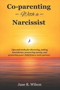 co-parenting with a narcissist.: Tips and tricks for divorcing, setting boundaries, preserving sanity, and protecting your child from a toxic partner