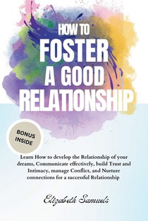 How to Foster a Good Relationship: Learn How to develop the Relationship of your dreams, Communicate effectively, build Trust and Intimacy, manage Con