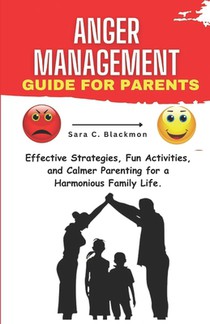 Anger Management Guide for Parents: Effective Strategies, Fun Activities, and Calmer Parenting for a Harmonious Family Life.