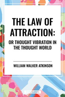 The Law of Attraction: Or Thought Vibration in the Thought World