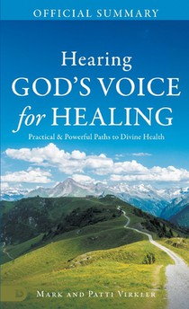 The Official Summary of Hearing God's Voice for Healing: Practical and Powerful Paths to Divine Health