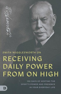 Smith Wigglesworth on Receiving Daily Power from On High