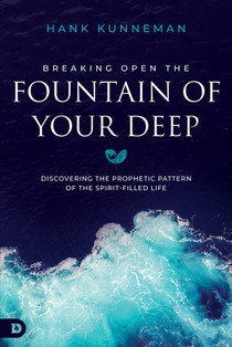 Breaking Open the Fountain of Your Deep: Discovering the Prophetic Pattern of the Spirit-Filled Life