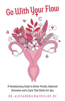 Go with Your Flow: A Revolutionary Guide to Better Periods, Balanced Hormones, and a Cycle That Works for You