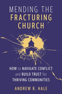 Mending the Fracturing Church: How to Navigate Conflict and Build Trust for Thriving Communities