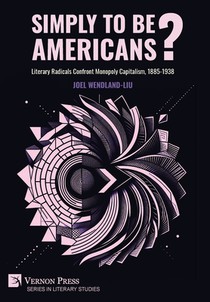 Simply to Be Americans? Literary Radicals Confront Monopoly Capitalism, 1885-1938