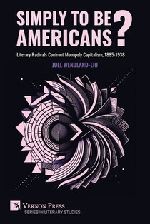Simply to Be Americans? Literary Radicals Confront Monopoly Capitalism, 1885-1938