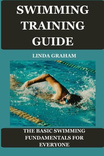 Swimming Training Guide: The BASIC SWIMMING FUNDAMENTALS FOR EVERYONE