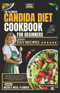 The Ultimate Candida Diet Cookbook for Beginners: Delicious and Tasty Recipes with Meal Plans To Alleviate Symptoms, Fight Yeast, and Beat Candida Ove